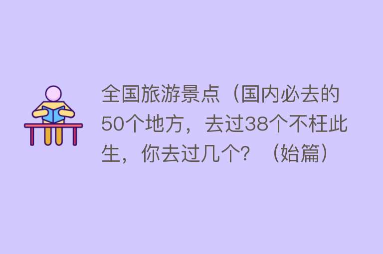 全国旅游景点（国内必去的50个地方，去过38个不枉此生，你去过几个？（始篇））
