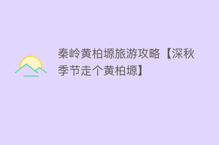 秦岭黄柏塬旅游攻略【深秋季节走个黄柏塬】