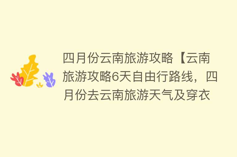 四月份云南旅游攻略【云南旅游攻略6天自由行路线，四月份去云南旅游天气及穿衣指南】