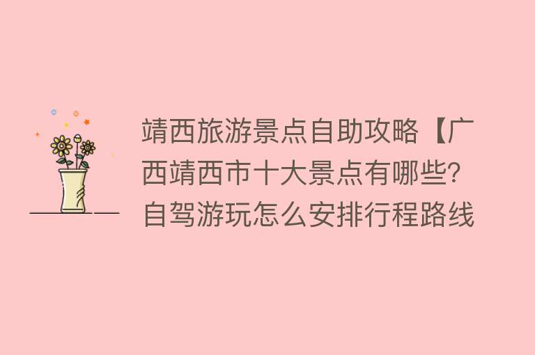 靖西旅游景点自助攻略【广西靖西市十大景点有哪些？自驾游玩怎么安排行程路线？】