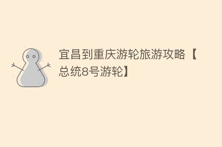 宜昌到重庆游轮旅游攻略【总统8号游轮】