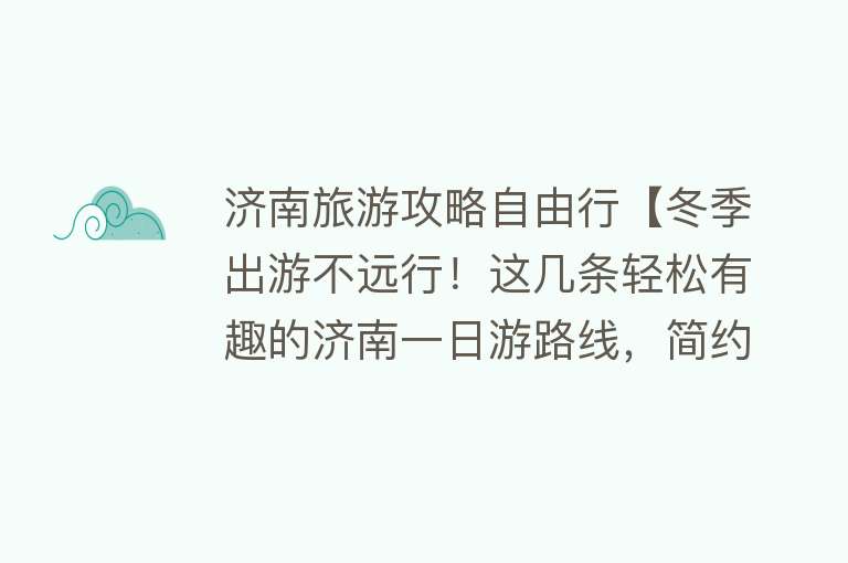 济南旅游攻略自由行【冬季出游不远行！这几条轻松有趣的济南一日游路线，简约不简单】