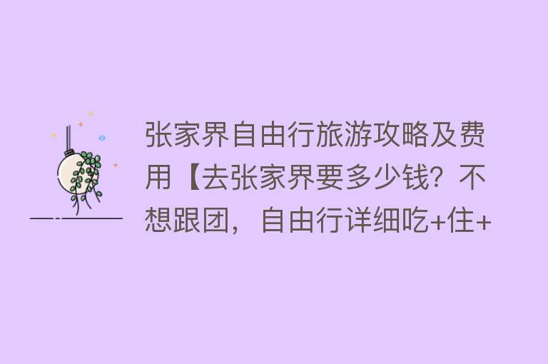 张家界自由行旅游攻略及费用【去张家界要多少钱？不想跟团，自由行详细吃+住+玩攻略(含吃住)】