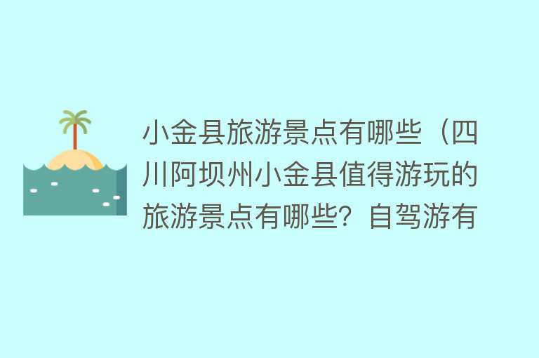 小金县旅游景点有哪些（四川阿坝州小金县值得游玩的旅游景点有哪些？自驾游有什么攻略？）