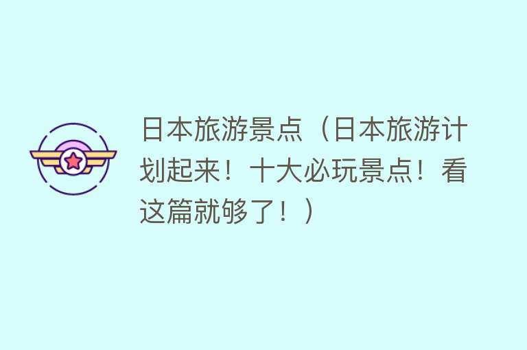 日本旅游景点（日本旅游计划起来！十大必玩景点！看这篇就够了！）