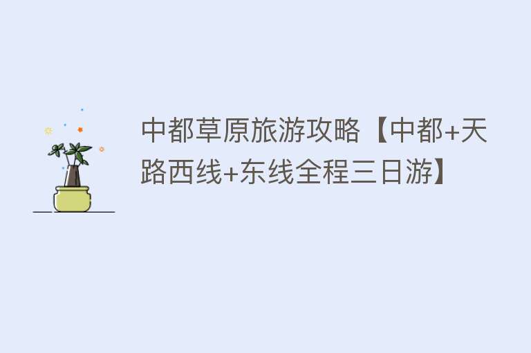 中都草原旅游攻略【中都+天路西线+东线全程三日游】