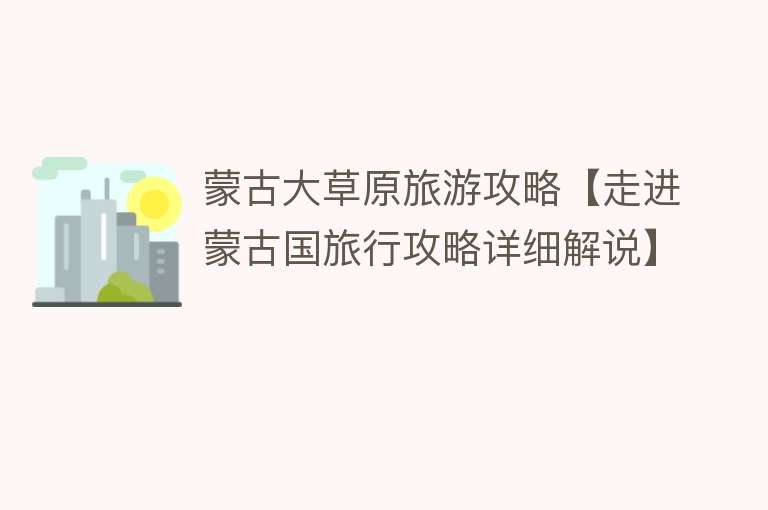 蒙古大草原旅游攻略【走进蒙古国旅行攻略详细解说】