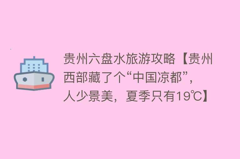 贵州六盘水旅游攻略【贵州西部藏了个“中国凉都”，人少景美，夏季只有19℃】