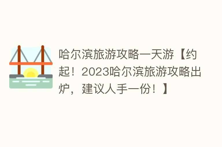 哈尔滨旅游攻略一天游【约起！2023哈尔滨旅游攻略出炉，建议人手一份！】