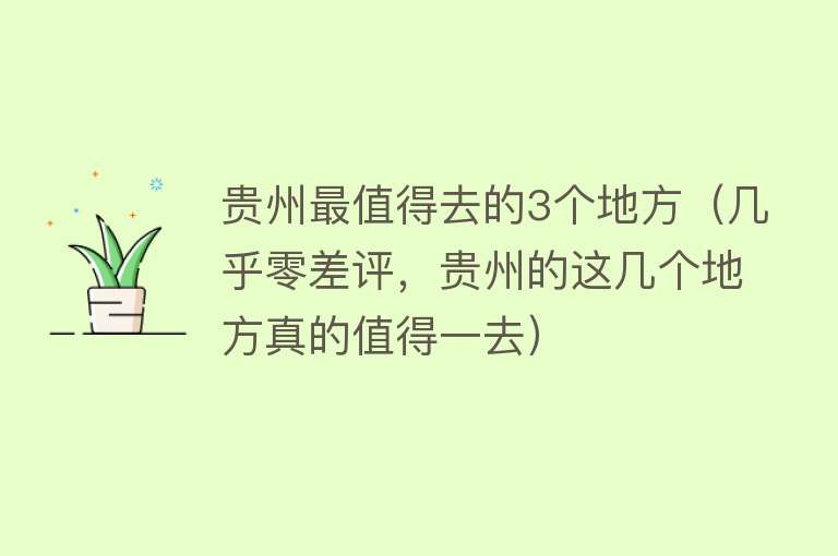 贵州最值得去的3个地方（几乎零差评，贵州的这几个地方真的值得一去）