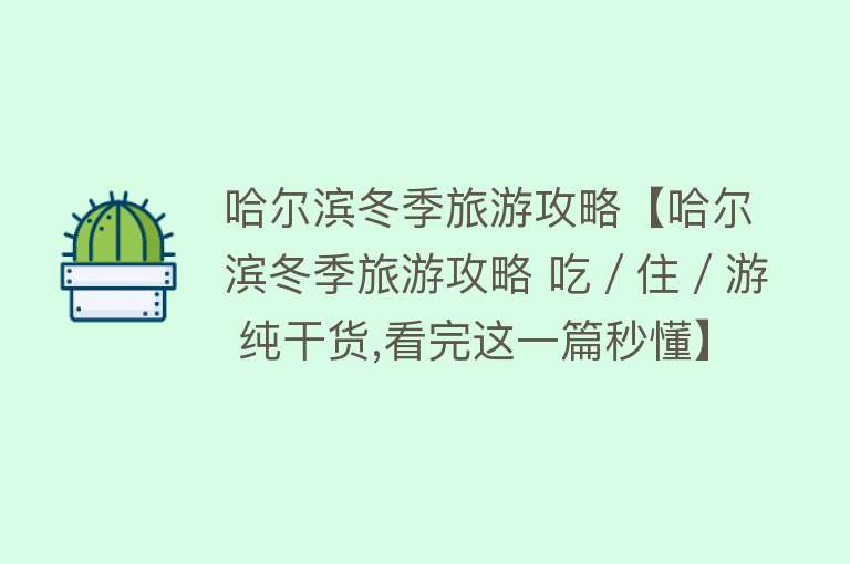 哈尔滨冬季旅游攻略【哈尔滨冬季旅游攻略 吃／住／游 纯干货,看完这一篇秒懂】