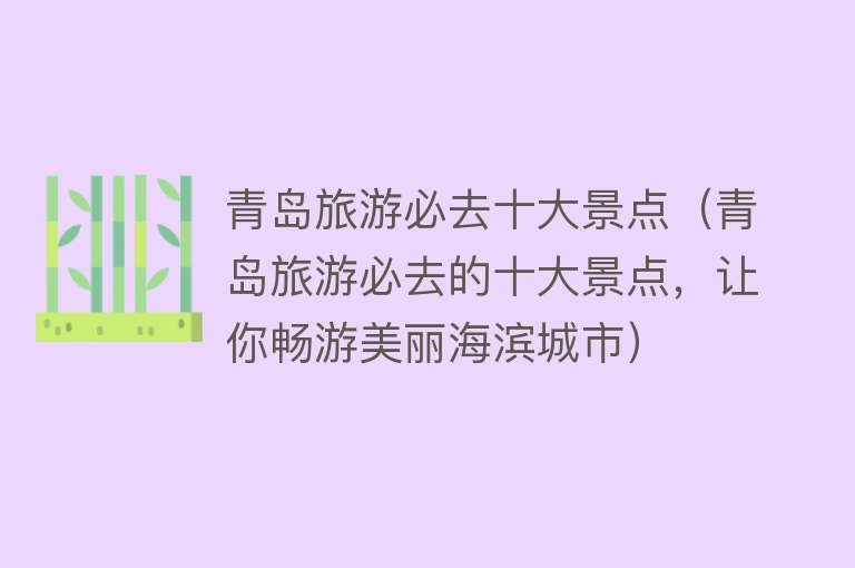 青岛旅游必去十大景点（青岛旅游必去的十大景点，让你畅游美丽海滨城市）