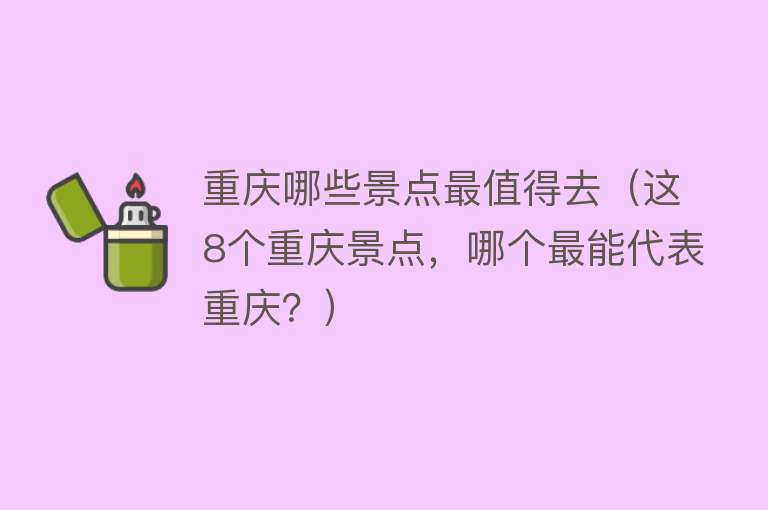 重庆哪些景点最值得去（这8个重庆景点，哪个最能代表重庆？）