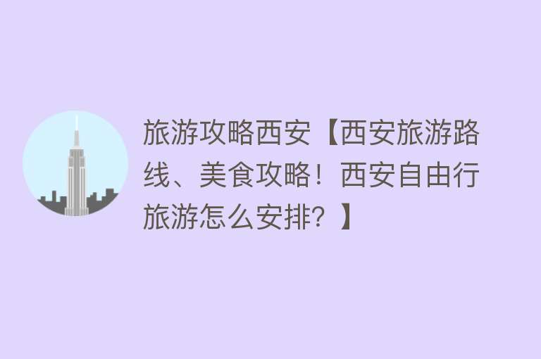 旅游攻略西安【西安旅游路线、美食攻略！西安自由行旅游怎么安排？】