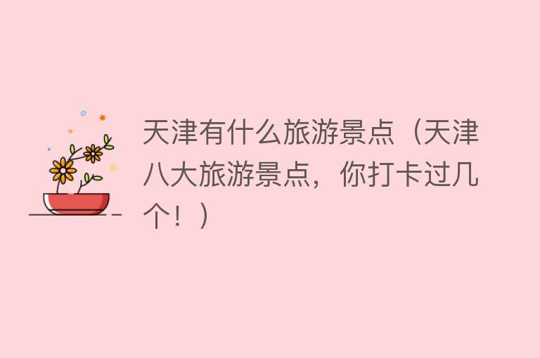 天津有什么旅游景点（天津八大旅游景点，你打卡过几个！）