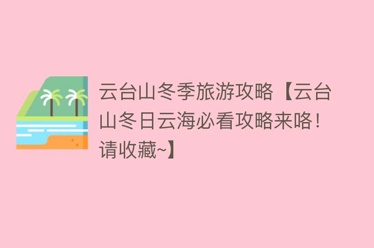 云台山冬季旅游攻略【云台山冬日云海必看攻略来咯！请收藏~】