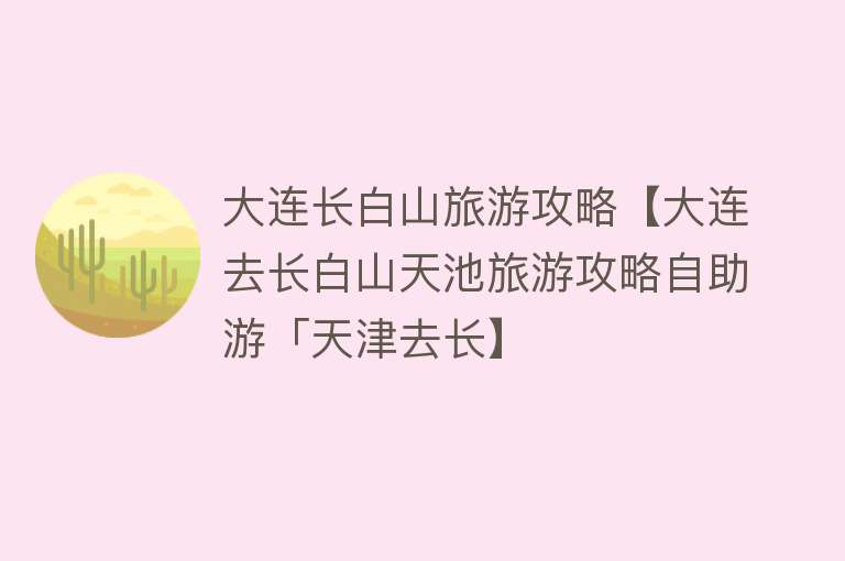 大连长白山旅游攻略【大连去长白山天池旅游攻略自助游「天津去长】