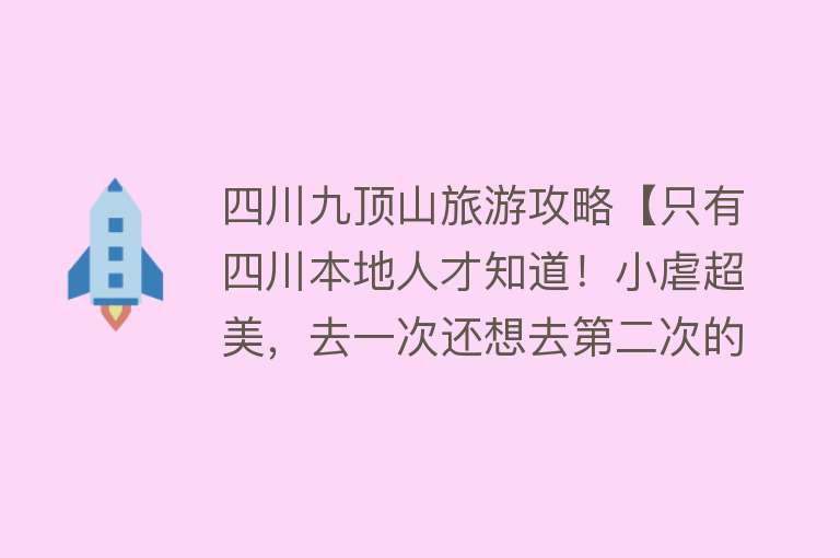 四川九顶山旅游攻略【只有四川本地人才知道！小虐超美，去一次还想去第二次的徒步秘境】