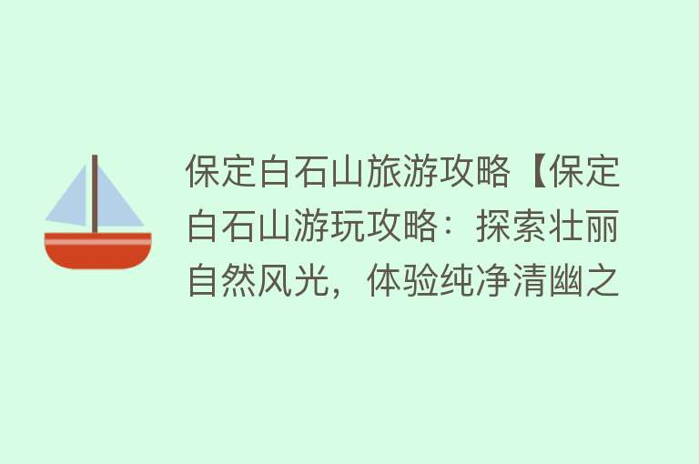保定白石山旅游攻略【保定白石山游玩攻略：探索壮丽自然风光，体验纯净清幽之境】