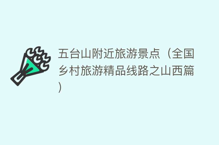 五台山附近旅游景点（全国乡村旅游精品线路之山西篇）