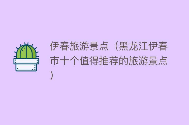 伊春旅游景点（黑龙江伊春市十个值得推荐的旅游景点）