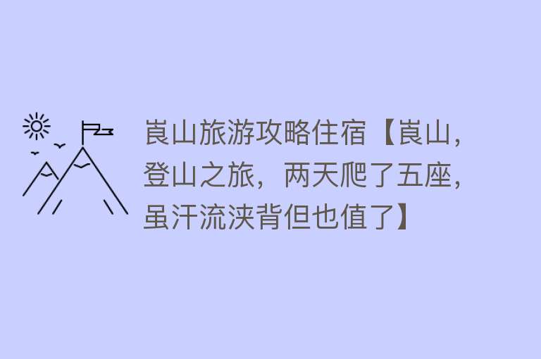 崀山旅游攻略住宿【崀山，登山之旅，两天爬了五座，虽汗流浃背但也值了】
