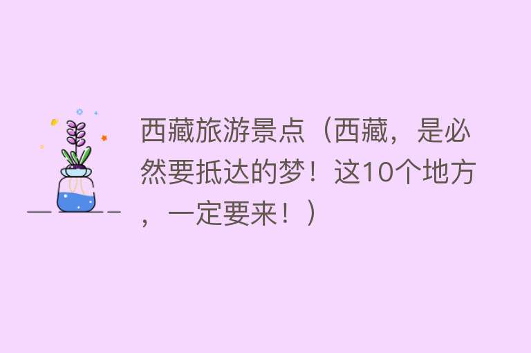 西藏旅游景点（西藏，是必然要抵达的梦！这10个地方，一定要来！）