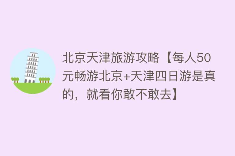 北京天津旅游攻略【每人50元畅游北京+天津四日游是真的，就看你敢不敢去】