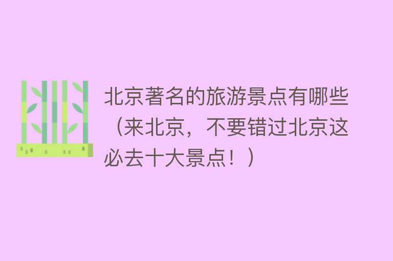 北京著名的旅游景点有哪些（来北京，不要错过北京这必去十大景点！）