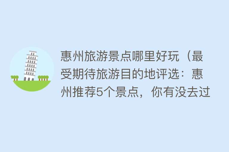 惠州旅游景点哪里好玩（最受期待旅游目的地评选：惠州推荐5个景点，你有没去过？）