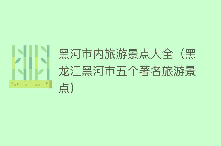 黑河市内旅游景点大全（黑龙江黑河市五个著名旅游景点）