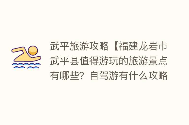武平旅游攻略【福建龙岩市武平县值得游玩的旅游景点有哪些？自驾游有什么攻略？】