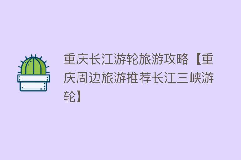 重庆长江游轮旅游攻略【重庆周边旅游推荐长江三峡游轮】
