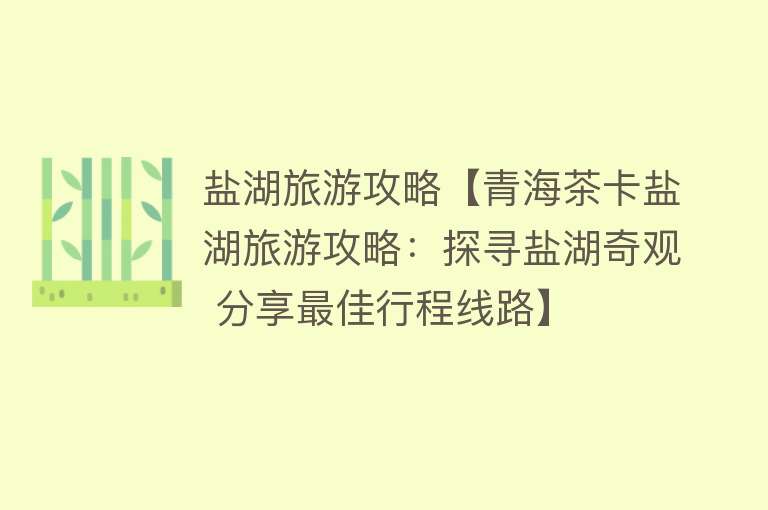 盐湖旅游攻略【青海茶卡盐湖旅游攻略：探寻盐湖奇观 分享最佳行程线路】