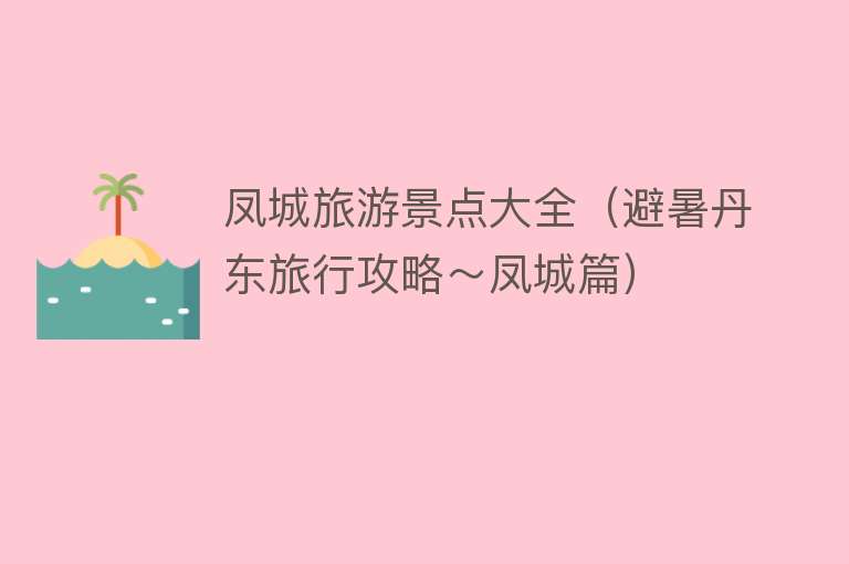 凤城旅游景点大全（避暑丹东旅行攻略～凤城篇）