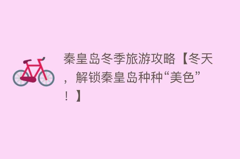 秦皇岛冬季旅游攻略【冬天，解锁秦皇岛种种“美色”！】