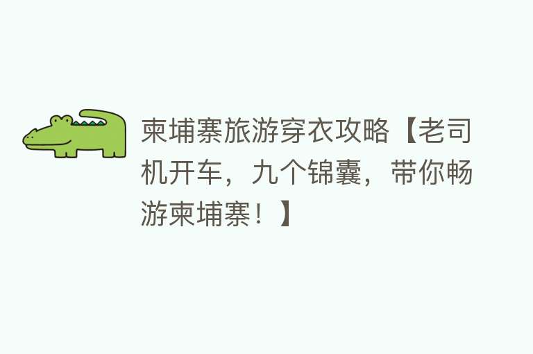 柬埔寨旅游穿衣攻略【老司机开车，九个锦囊，带你畅游柬埔寨！】
