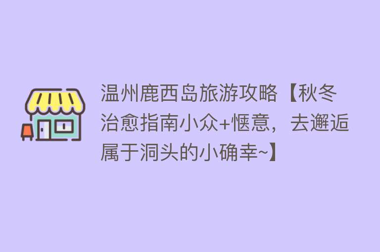 温州鹿西岛旅游攻略【秋冬治愈指南小众+惬意，去邂逅属于洞头的小确幸~】