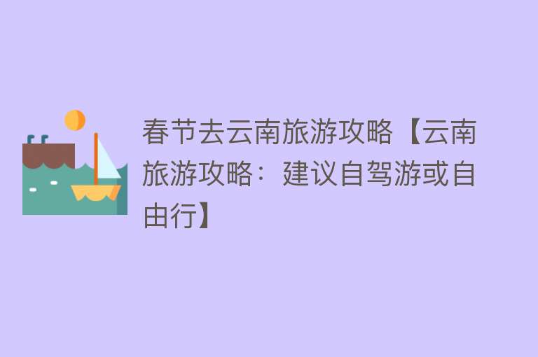 春节去云南旅游攻略【云南旅游攻略：建议自驾游或自由行】