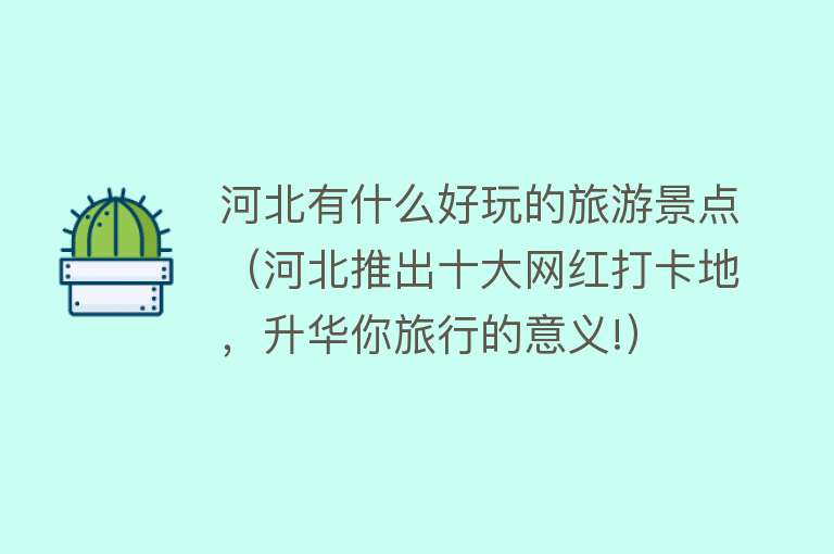 河北有什么好玩的旅游景点（河北推出十大网红打卡地，升华你旅行的意义!）