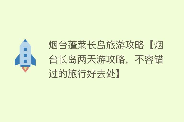 烟台蓬莱长岛旅游攻略【烟台长岛两天游攻略，不容错过的旅行好去处】