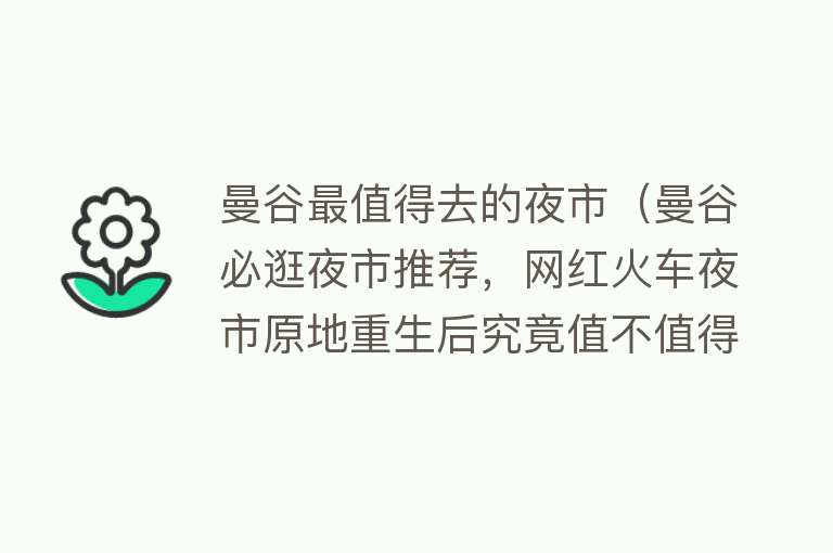 曼谷最值得去的夜市（曼谷必逛夜市推荐，网红火车夜市原地重生后究竟值不值得逛？）
