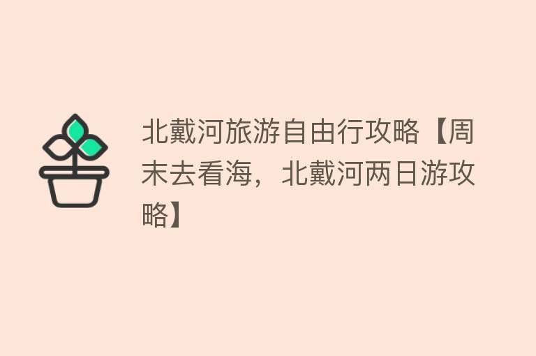 北戴河旅游自由行攻略【周末去看海，北戴河两日游攻略】