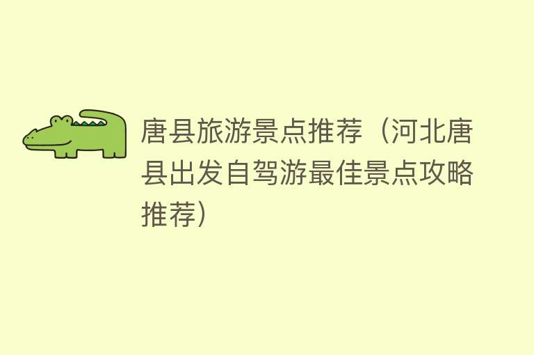 唐县旅游景点推荐（河北唐县出发自驾游最佳景点攻略推荐）