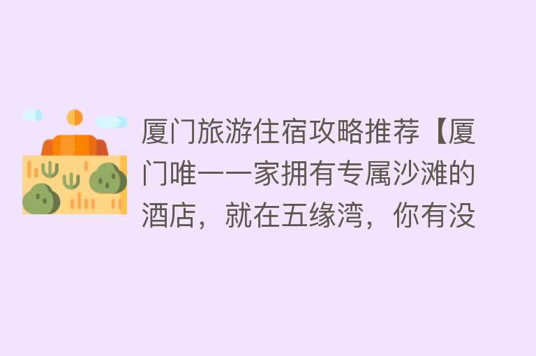 厦门旅游住宿攻略推荐【厦门唯一一家拥有专属沙滩的酒店，就在五缘湾，你有没有来住过？】