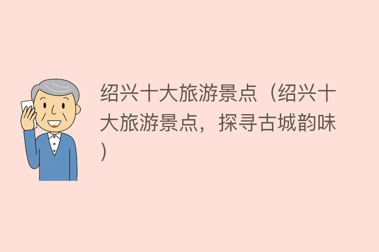 绍兴十大旅游景点（绍兴十大旅游景点，探寻古城韵味）