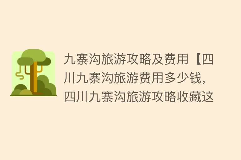 九寨沟旅游攻略及费用【四川九寨沟旅游费用多少钱，四川九寨沟旅游攻略收藏这一篇就够了】