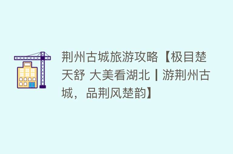 荆州古城旅游攻略【极目楚天舒 大美看湖北┃游荆州古城，品荆风楚韵】
