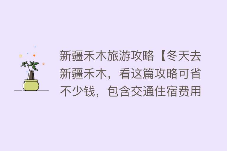 新疆禾木旅游攻略【冬天去新疆禾木，看这篇攻略可省不少钱，包含交通住宿费用明细】