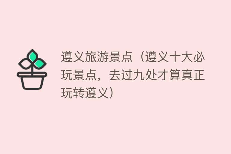 遵义旅游景点（遵义十大必玩景点，去过九处才算真正玩转遵义）